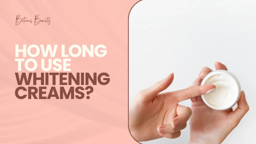 How Long to Use Whitening Creams