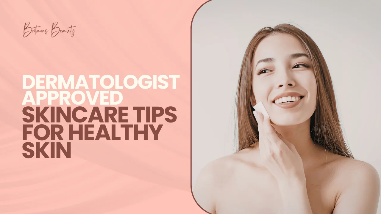 Dermatologist Approved Skincare Tips for Healthy Skin