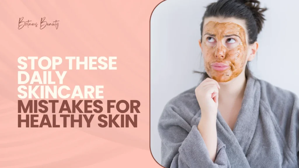 Stop These Daily Skincare Mistakes for Healthy Skin