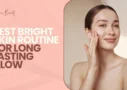 Best Bright Skin Routine for Long Lasting Glow