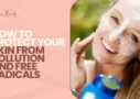 How to Protect Your Skin from Pollution and Free Radicals