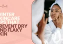 Winter Skincare Tips That Prevent Dry and Flaky Skin