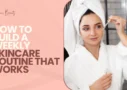 How to Build a Weekly Skincare Routine That Works